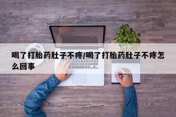 最便宜的打胎药的私人微信喝了打胎药肚子不疼/喝了打胎药肚子不疼怎么回事
