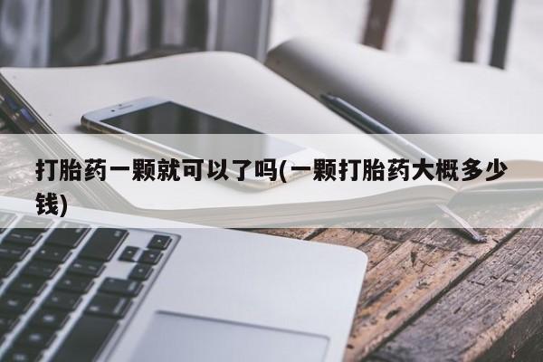 最便宜的打胎药的私人微信打胎药一颗就可以了吗(一颗打胎药大概多少钱)