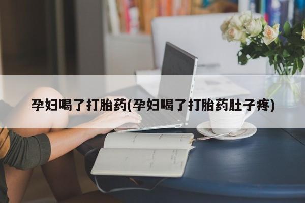 最便宜的打胎药的私人微信孕妇喝了打胎药(孕妇喝了打胎药肚子疼)