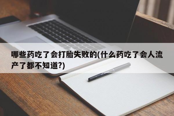 最便宜的打胎药的私人微信哪些药吃了会打胎失败的(什么药吃了会人流产了都不知道?)