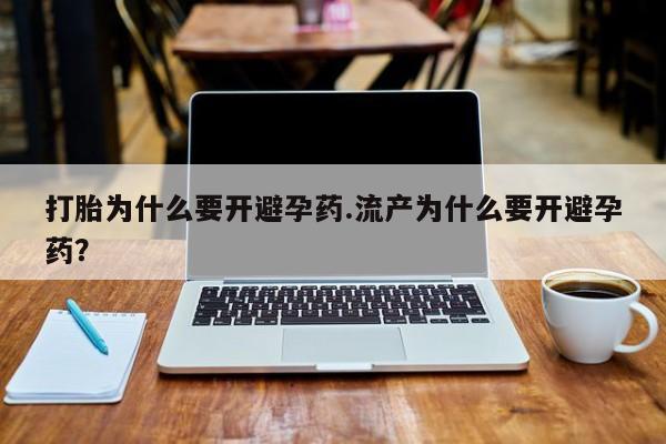 最便宜的打胎药的私人微信打胎为什么要开避孕药.流产为什么要开避孕药？
