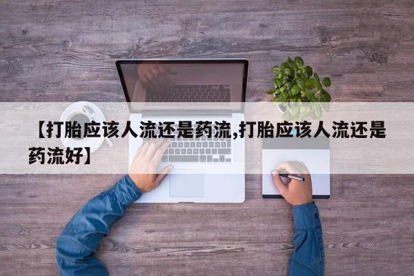 最便宜的打胎药的私人微信【打胎应该人流还是药流,打胎应该人流还是药流好】
