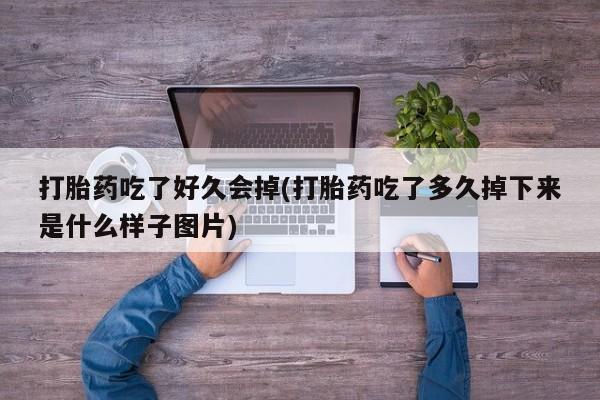 最便宜的打胎药的私人微信打胎药吃了好久会掉(打胎药吃了多久掉下来是什么样子图片)