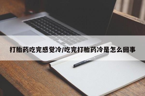 最便宜的打胎药的私人微信打胎药吃完感觉冷/吃完打胎药冷是怎么回事