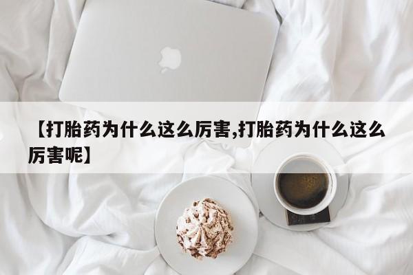 最便宜的打胎药的私人微信【打胎药为什么这么厉害,打胎药为什么这么厉害呢】