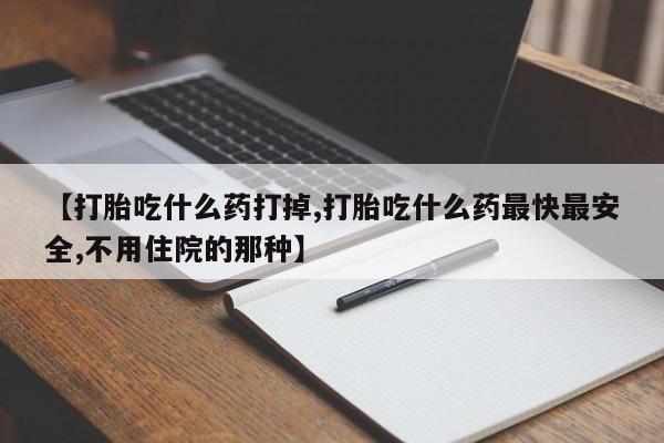 最便宜的打胎药的私人微信【打胎吃什么药打掉,打胎吃什么药最快最安全,不用住院的那种】