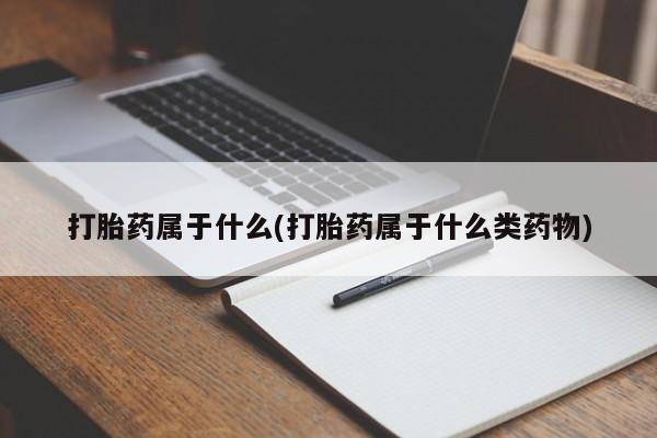 最便宜的打胎药的私人微信打胎药属于什么(打胎药属于什么类药物)