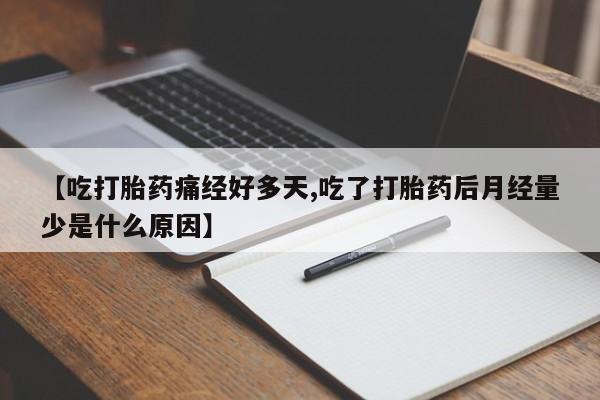最便宜的打胎药的私人微信【吃打胎药痛经好多天,吃了打胎药后月经量少是什么原因】