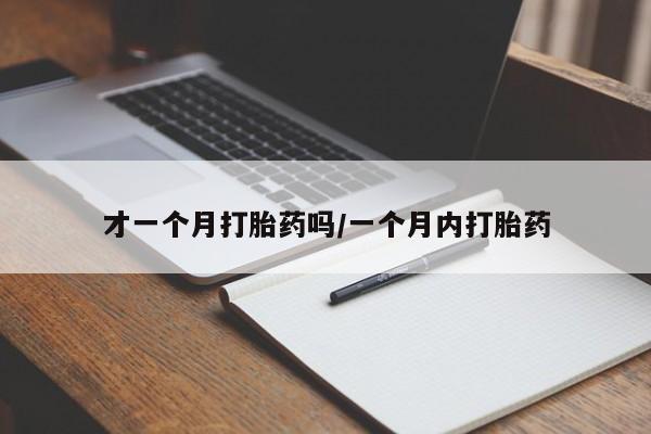 最便宜的打胎药的私人微信才一个月打胎药吗/一个月内打胎药