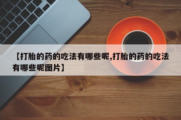 最便宜的打胎药的私人微信【打胎的药的吃法有哪些呢,打胎的药的吃法有哪些呢图片】