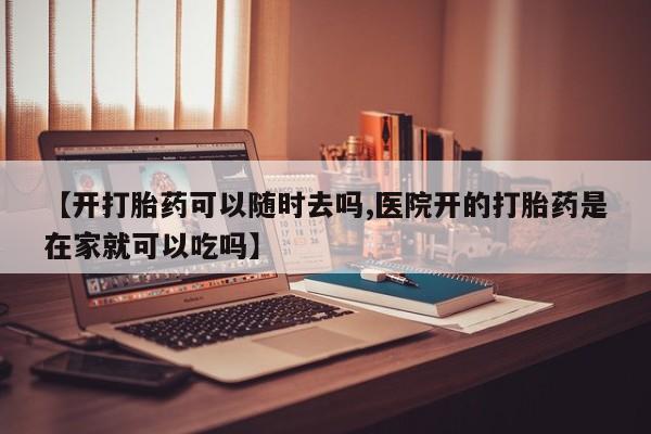 最便宜的打胎药的私人微信【开打胎药可以随时去吗,医院开的打胎药是在家就可以吃吗】