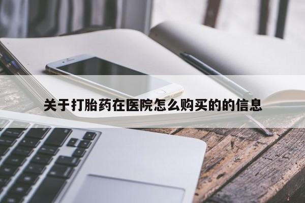最便宜的打胎药的私人微信关于打胎药在医院怎么购买的的信息