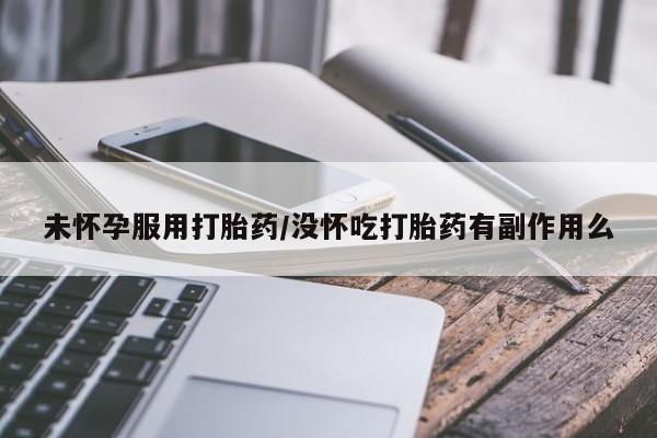 最便宜的打胎药的私人微信未怀孕服用打胎药/没怀吃打胎药有副作用么