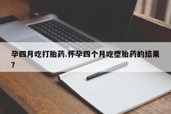 最便宜的打胎药的私人微信孕四月吃打胎药.怀孕四个月吃堕胎药的结果？