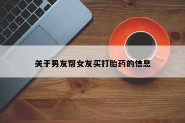 最便宜的打胎药的私人微信关于男友帮女友买打胎药的信息