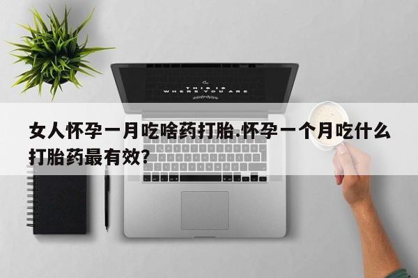 最便宜的打胎药的私人微信女人怀孕一月吃啥药打胎.怀孕一个月吃什么打胎药最有效？