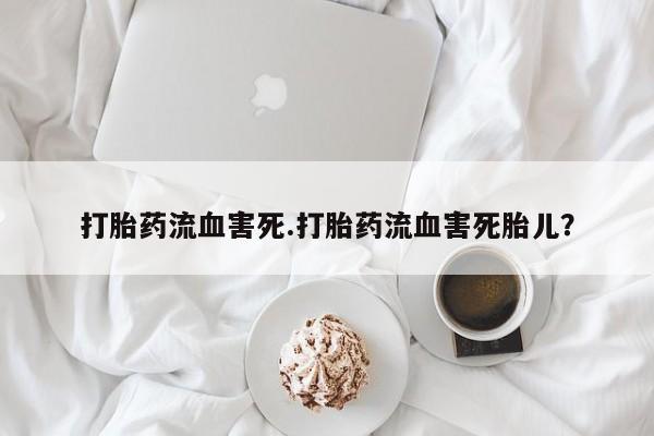 最便宜的打胎药的私人微信打胎药流血害死.打胎药流血害死胎儿？