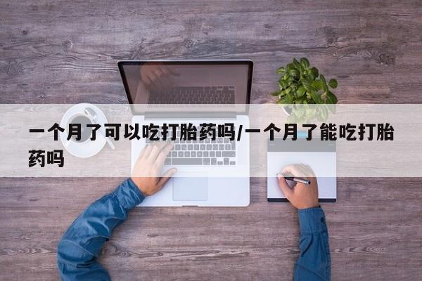 最便宜的打胎药的私人微信一个月了可以吃打胎药吗/一个月了能吃打胎药吗