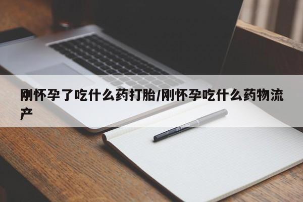 最便宜的打胎药的私人微信刚怀孕了吃什么药打胎/刚怀孕吃什么药物流产