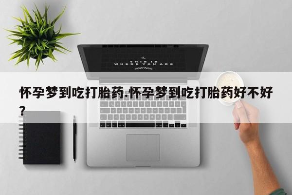 最便宜的打胎药的私人微信怀孕梦到吃打胎药.怀孕梦到吃打胎药好不好？
