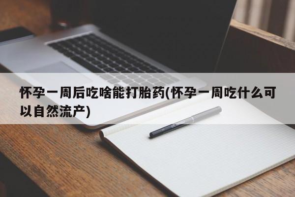 最便宜的打胎药的私人微信怀孕一周后吃啥能打胎药(怀孕一周吃什么可以自然流产)