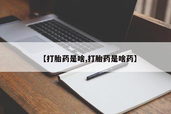 最便宜的打胎药的私人微信【打胎药是啥,打胎药是啥药】