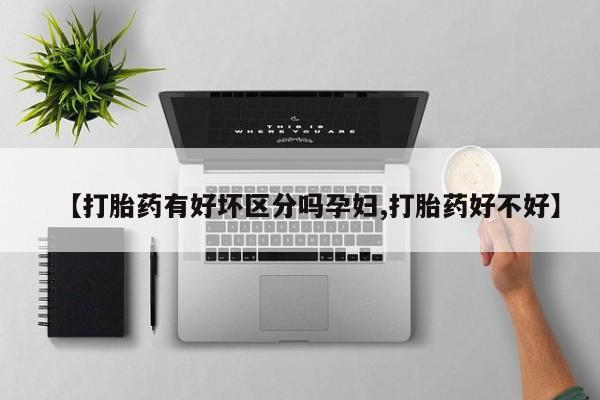 最便宜的打胎药的私人微信【打胎药有好坏区分吗孕妇,打胎药好不好】