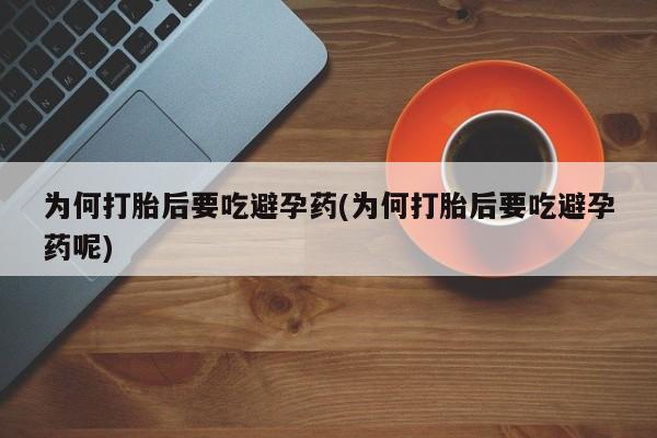 最便宜的打胎药的私人微信为何打胎后要吃避孕药(为何打胎后要吃避孕药呢)