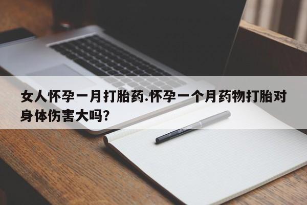 最便宜的打胎药的私人微信女人怀孕一月打胎药.怀孕一个月药物打胎对身体伤害大吗？