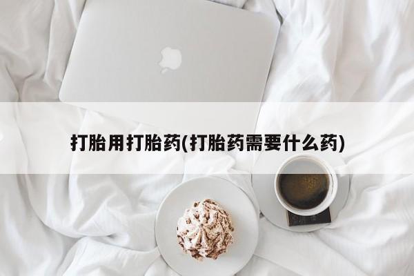 最便宜的打胎药的私人微信打胎用打胎药(打胎药需要什么药)