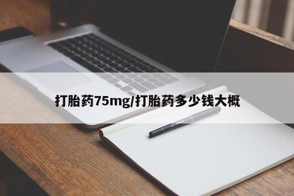最便宜的打胎药的私人微信打胎药75mg/打胎药多少钱大概