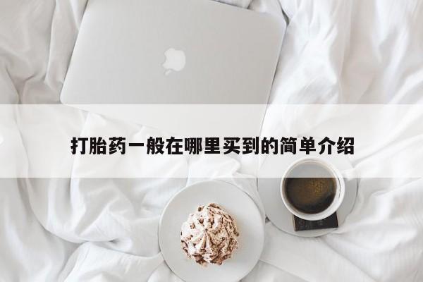 最便宜的打胎药的私人微信打胎药一般在哪里买到的简单介绍