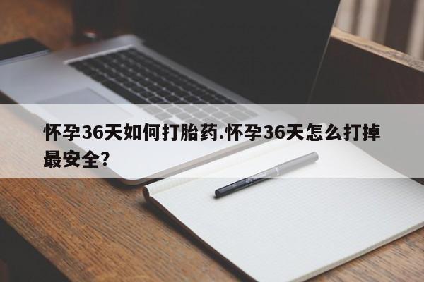 最便宜的打胎药的私人微信怀孕36天如何打胎药.怀孕36天怎么打掉最安全？