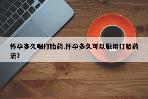 最便宜的打胎药的私人微信怀孕多久喝打胎药.怀孕多久可以服用打胎药流？