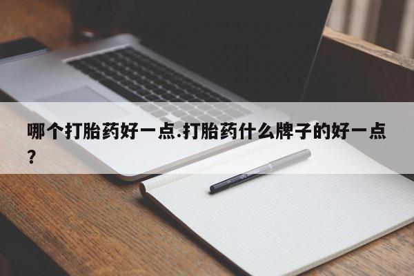 最便宜的打胎药的私人微信哪个打胎药好一点.打胎药什么牌子的好一点？