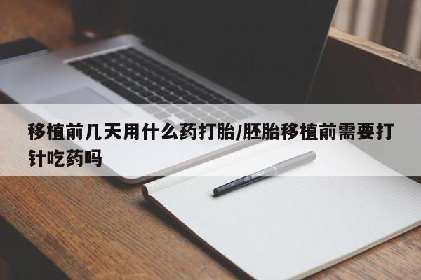 最便宜的打胎药的私人微信移植前几天用什么药打胎/胚胎移植前需要打针吃药吗