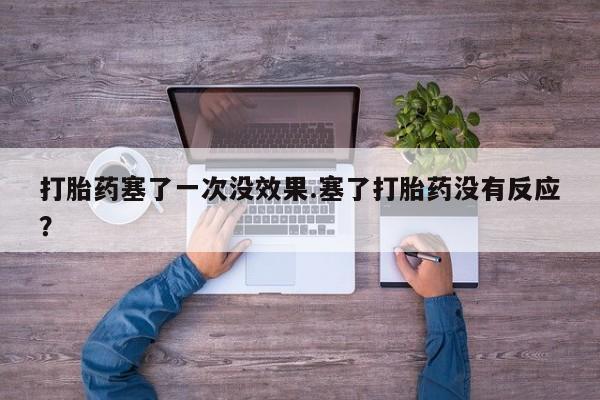 最便宜的打胎药的私人微信打胎药塞了一次没效果.塞了打胎药没有反应？