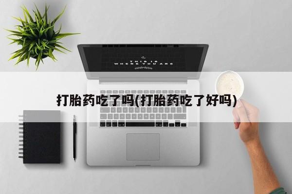 最便宜的打胎药的私人微信打胎药吃了吗(打胎药吃了好吗)