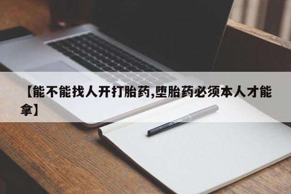 最便宜的打胎药的私人微信【能不能找人开打胎药,堕胎药必须本人才能拿】