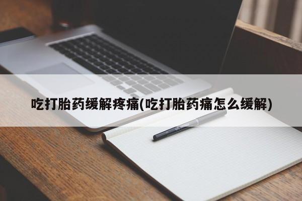 最便宜的打胎药的私人微信吃打胎药缓解疼痛(吃打胎药痛怎么缓解)