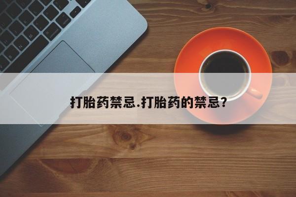 最便宜的打胎药的私人微信打胎药禁忌.打胎药的禁忌？