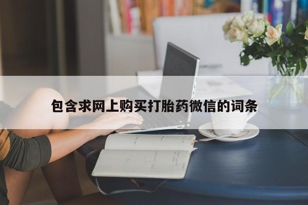 最便宜的打胎药的私人微信包含求网上购买打胎药微信的词条
