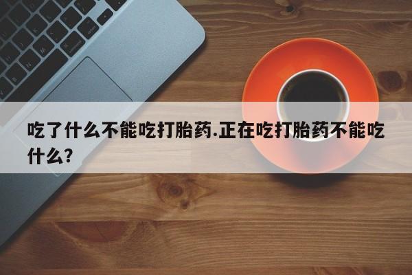 最便宜的打胎药的私人微信吃了什么不能吃打胎药.正在吃打胎药不能吃什么？