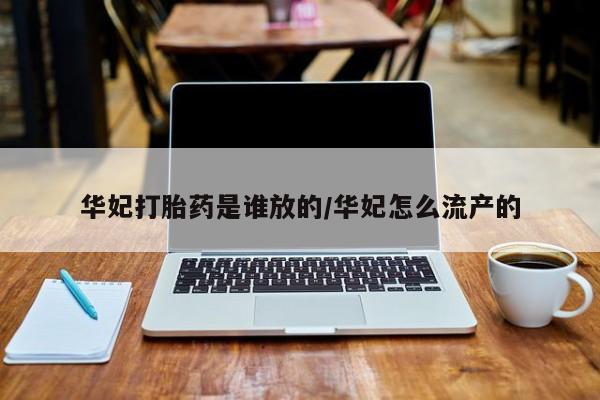 最便宜的打胎药的私人微信华妃打胎药是谁放的/华妃怎么流产的