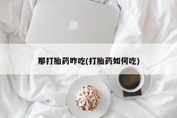 最便宜的打胎药的私人微信那打胎药咋吃(打胎药如何吃)