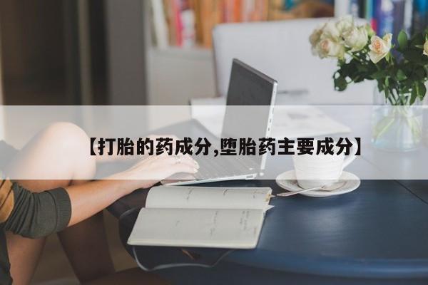 最便宜的打胎药的私人微信【打胎的药成分,堕胎药主要成分】