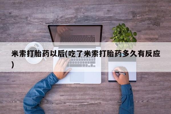 最便宜的打胎药的私人微信米索打胎药以后(吃了米索打胎药多久有反应)