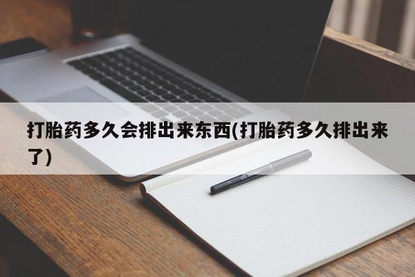 最便宜的打胎药的私人微信打胎药多久会排出来东西(打胎药多久排出来了)
