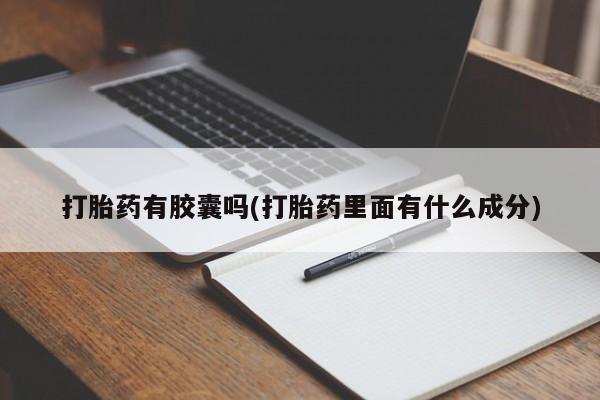 最便宜的打胎药的私人微信打胎药有胶囊吗(打胎药里面有什么成分)