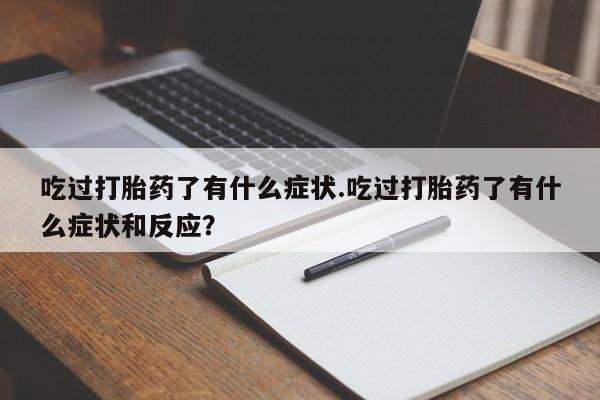 最便宜的打胎药的私人微信吃过打胎药了有什么症状.吃过打胎药了有什么症状和反应？